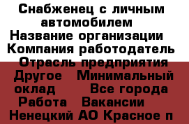 Снабженец с личным автомобилем › Название организации ­ Компания-работодатель › Отрасль предприятия ­ Другое › Минимальный оклад ­ 1 - Все города Работа » Вакансии   . Ненецкий АО,Красное п.